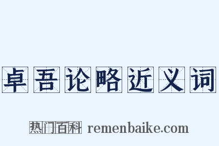 卓吾论略近义词是什么意思的图片